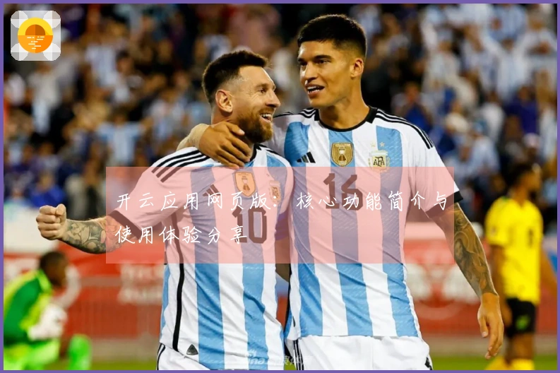 开云应用网页版：核心功能简介与使用体验分享