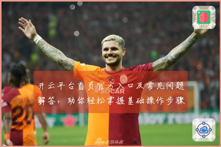 开云平台首页官方入口及常见问题解答,助你轻松掌握基础操作步骤