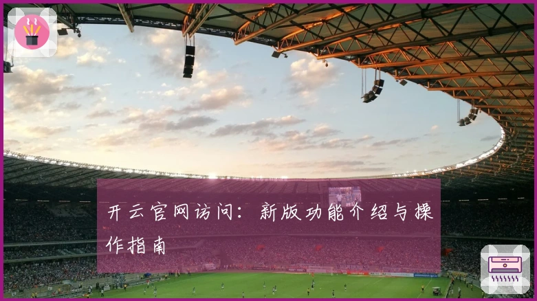 开云官网访问：新版功能介绍与操作指南