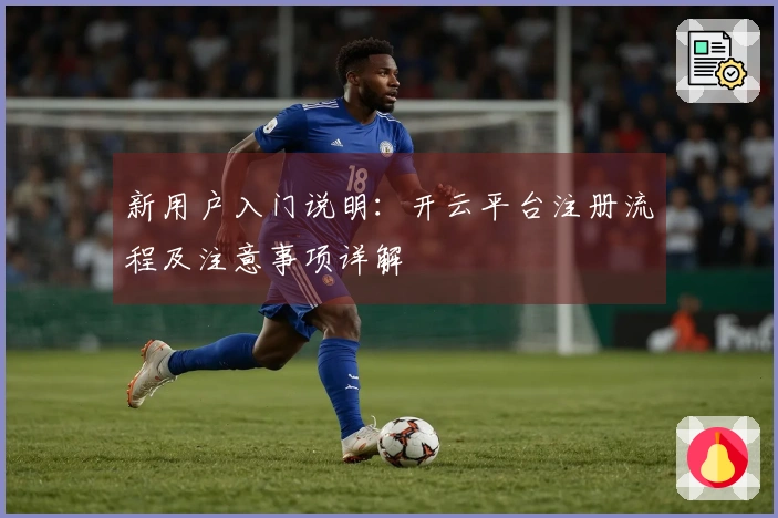 新用户入门说明：开云平台注册流程及注意事项详解