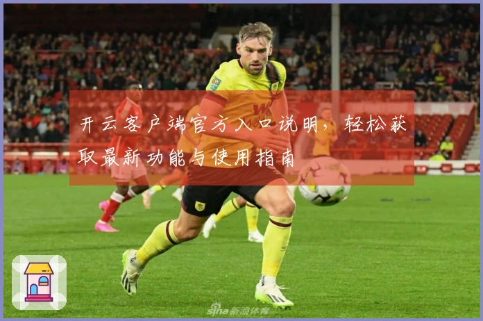 开云客户端官方入口说明，轻松获取最新功能与使用指南