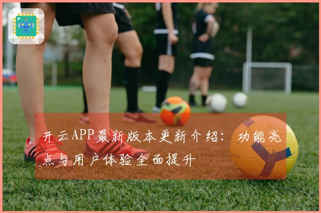 开云APP最新版本更新介绍：功能亮点与用户体验全面提升