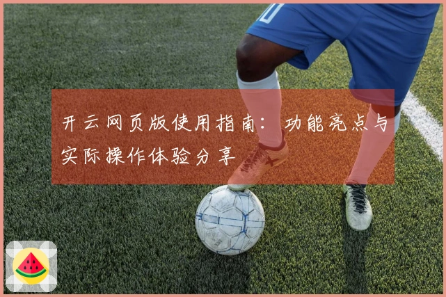 开云网页版使用指南：功能亮点与实际操作体验分享