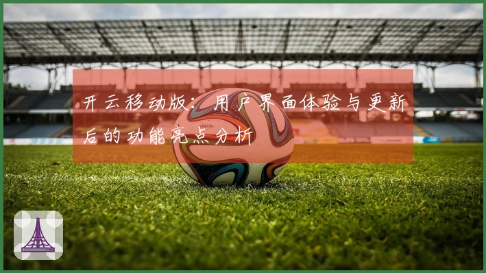 开云移动版:用户界面体验与更新后的功能亮点分析