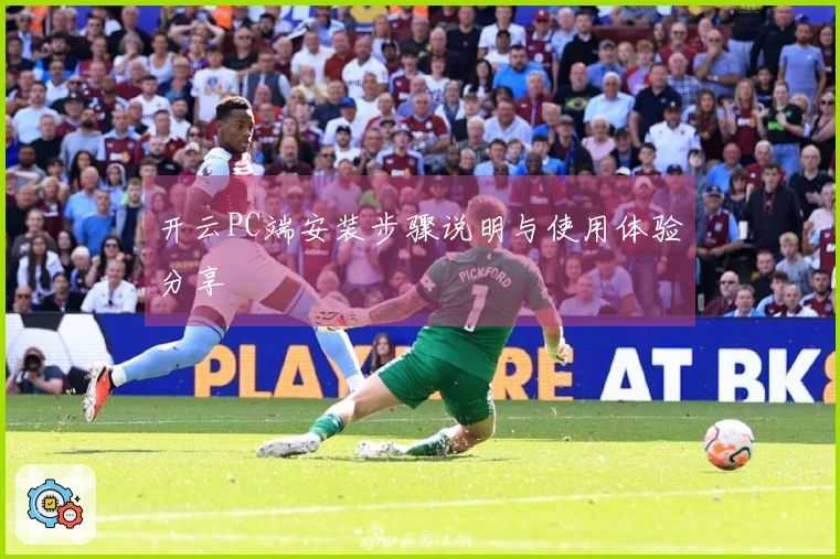 开云PC端安装步骤说明与使用体验分享