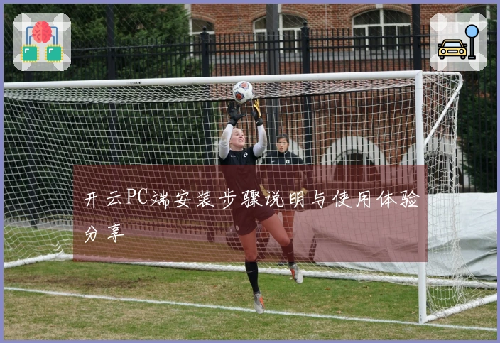 开云PC端安装步骤说明与使用体验分享