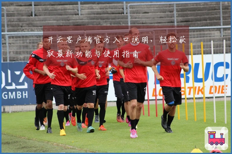 开云客户端官方入口说明，轻松获取最新功能与使用指南