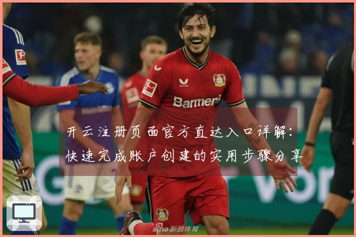 开云注册页面官方直达入口详解：快速完成账户创建的实用步骤分享