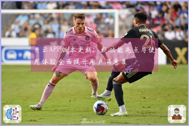 开云APP版本更新：新功能亮点与使用体验全面提升用户满意度