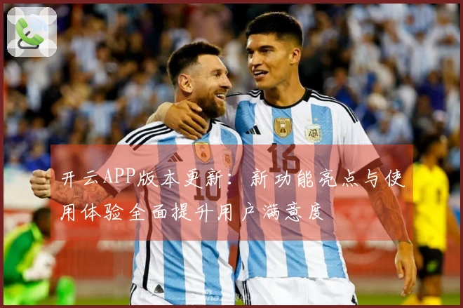 开云APP版本更新：新功能亮点与使用体验全面提升用户满意度