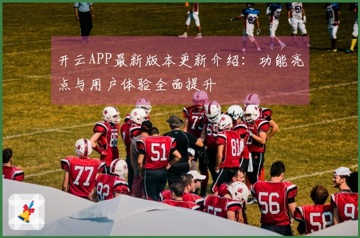 开云APP最新版本更新介绍：功能亮点与用户体验全面提升