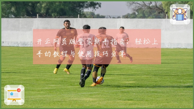 开云网页版登录新手指南：轻松上手的教程与使用技巧分享
